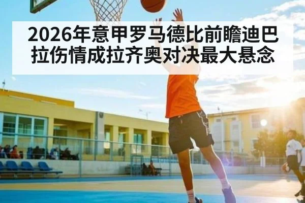 2026年意甲罗马德比前瞻迪巴拉伤情成拉齐奥对决最大悬念
